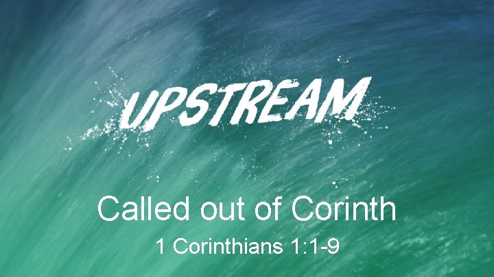 Called out of Corinth 1 Corinthians 1: 1 -9 