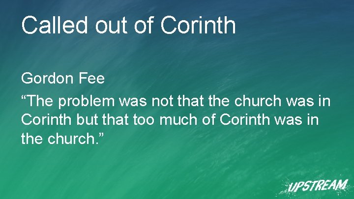 Called out of Corinth Gordon Fee “The problem was not that the church was