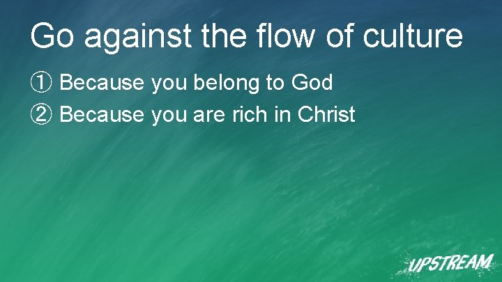 Go against the flow of culture ① Because you belong to God ② Because