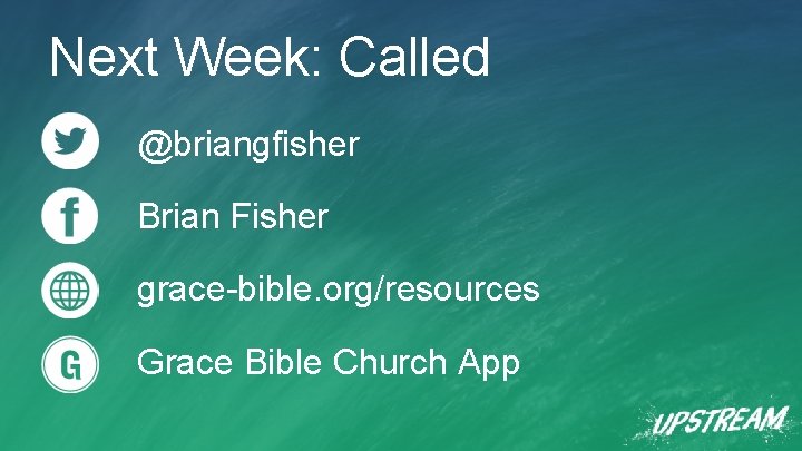 Next Week: Called @briangfisher Brian Fisher grace-bible. org/resources Grace Bible Church App 