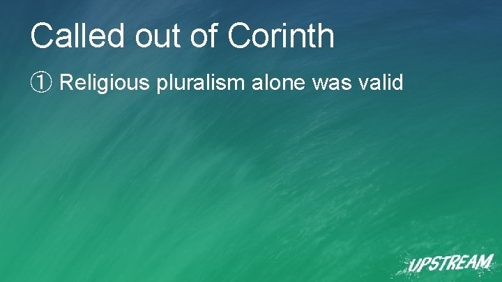 Called out of Corinth ① Religious pluralism alone was valid 