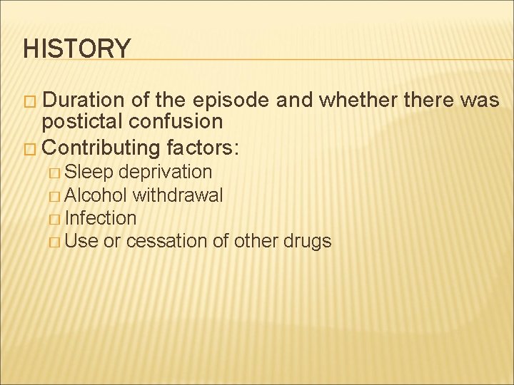 HISTORY � Duration of the episode and whethere was postictal confusion � Contributing factors: