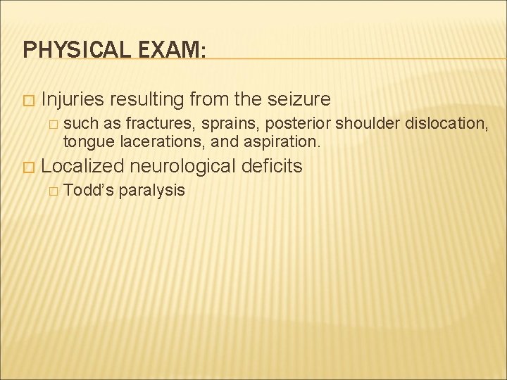 PHYSICAL EXAM: � Injuries resulting from the seizure � � such as fractures, sprains,