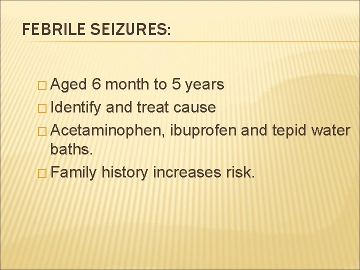 FEBRILE SEIZURES: � Aged 6 month to 5 years � Identify and treat cause