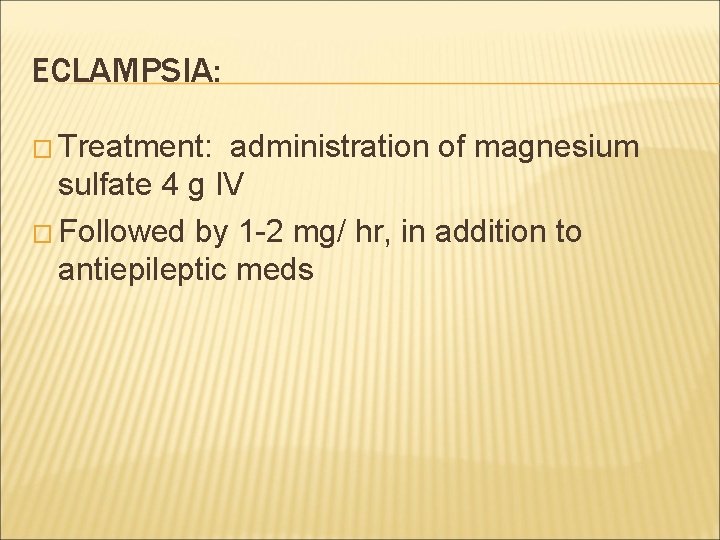 ECLAMPSIA: � Treatment: administration of magnesium sulfate 4 g IV � Followed by 1