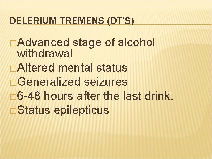 DELERIUM TREMENS (DT’S) �Advanced stage of alcohol withdrawal �Altered mental status �Generalized seizures �