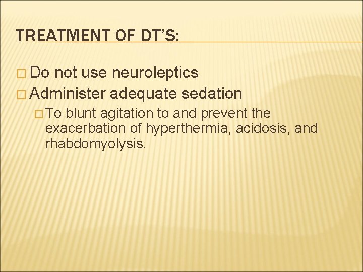 TREATMENT OF DT’S: � Do not use neuroleptics � Administer adequate sedation � To