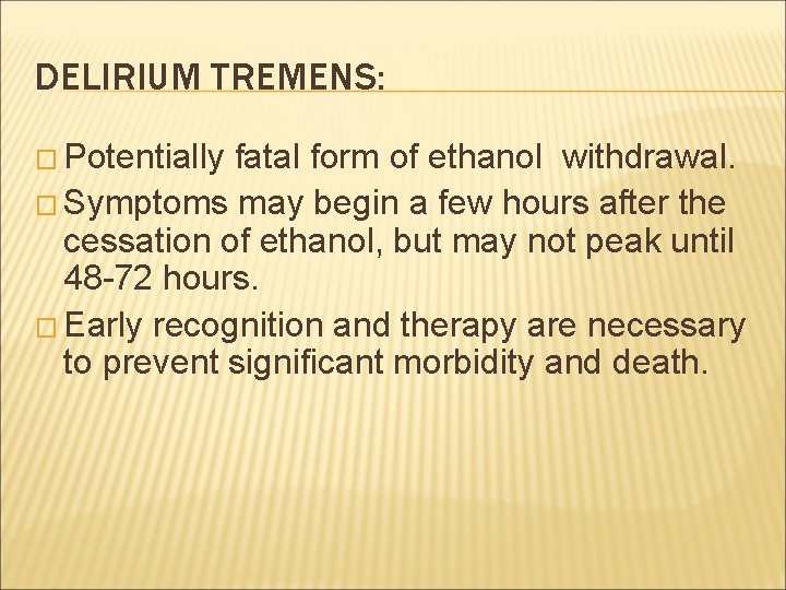 DELIRIUM TREMENS: � Potentially fatal form of ethanol withdrawal. � Symptoms may begin a