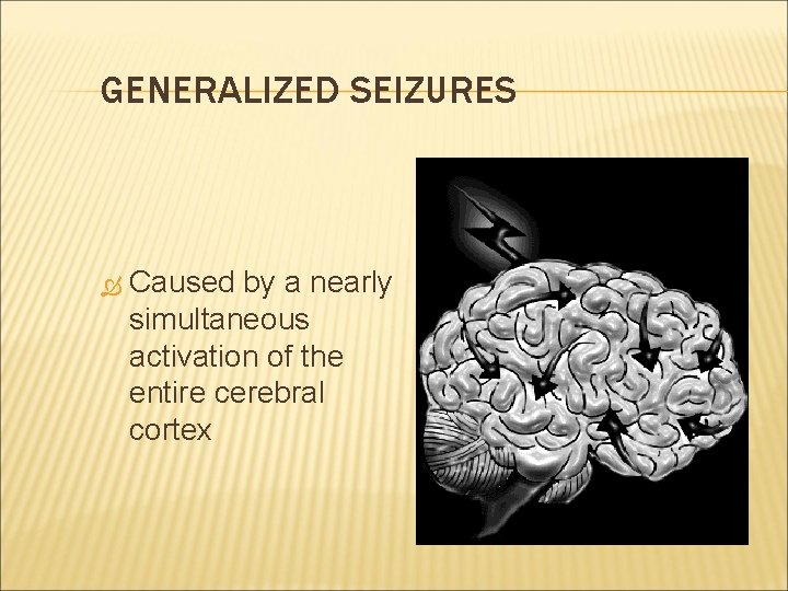 GENERALIZED SEIZURES Caused by a nearly simultaneous activation of the entire cerebral cortex 