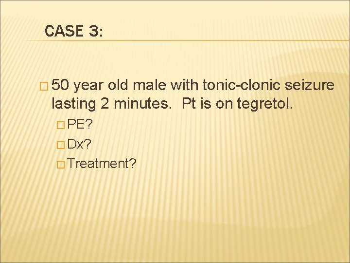 CASE 3: � 50 year old male with tonic-clonic seizure lasting 2 minutes. Pt