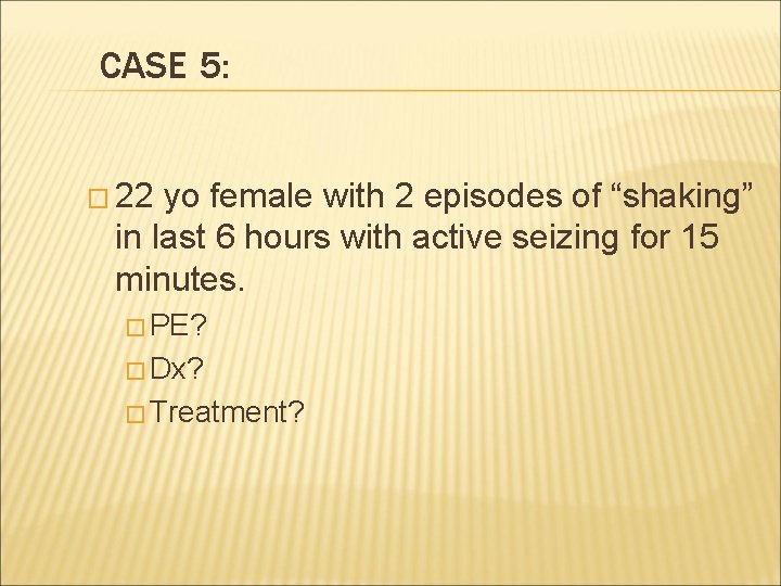 CASE 5: � 22 yo female with 2 episodes of “shaking” in last 6