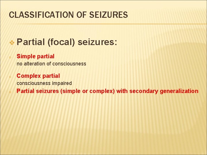 CLASSIFICATION OF SEIZURES v Partial o (focal) seizures: Simple partial no alteration of consciousness