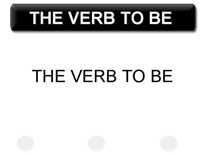 THE VERB TO BE 