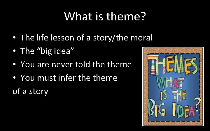 What is theme? • The life lesson of a story/the moral • The “big