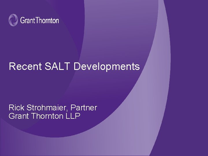 Recent SALT Developments Rick Strohmaier, Partner Grant Thornton LLP Recent SALT Developments Rick Strohmaier, Partner Grant Thornton LLP