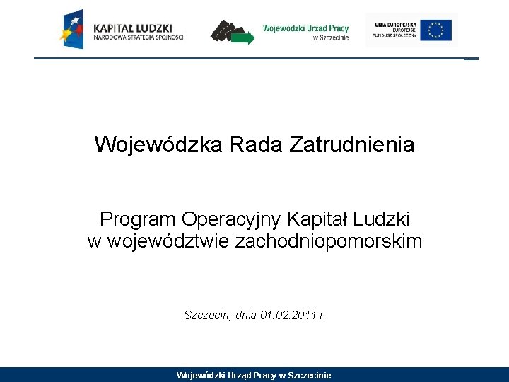 Wojewódzka Rada Zatrudnienia Program Operacyjny Kapitał Ludzki w województwie zachodniopomorskim Szczecin, dnia 01. 02. Wojewódzka Rada Zatrudnienia Program Operacyjny Kapitał Ludzki w województwie zachodniopomorskim Szczecin, dnia 01. 02.