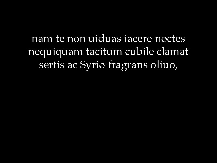 nam te non uiduas iacere noctes nequiquam tacitum cubile clamat sertis ac Syrio fragrans