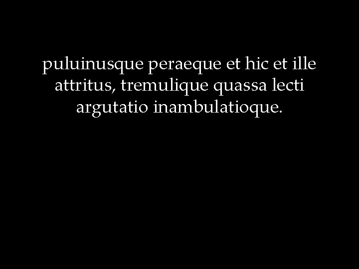 puluinusque peraeque et hic et ille attritus, tremulique quassa lecti argutatio inambulatioque. 