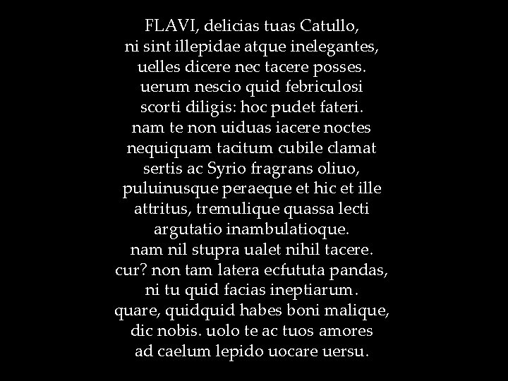 FLAVI, delicias tuas Catullo, ni sint illepidae atque inelegantes, uelles dicere nec tacere posses.