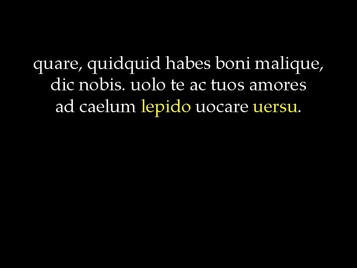 quare, quid habes boni malique, dic nobis. uolo te ac tuos amores ad caelum