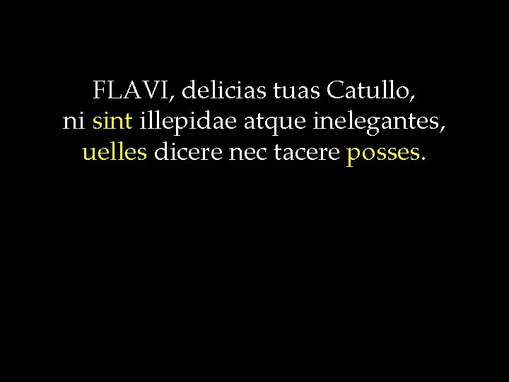 FLAVI, delicias tuas Catullo, ni sint illepidae atque inelegantes, uelles dicere nec tacere posses.