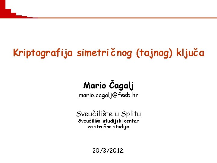 Kriptografija simetri č nog (tajnog) ključ a Mario Čagalj mario. cagalj@fesb. hr Sveučilište u