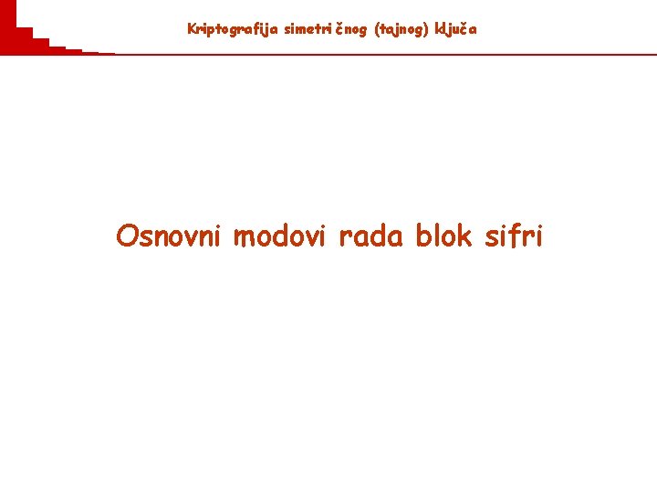 Kriptografija simetri č nog (tajnog) ključ a Osnovni modovi rada blok sifri 