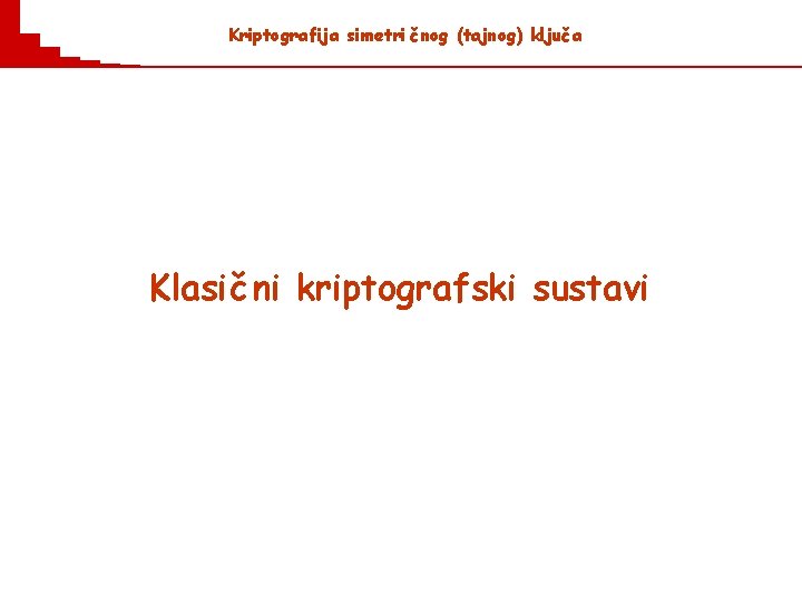 Kriptografija simetri č nog (tajnog) ključ a Klasič ni kriptografski sustavi 