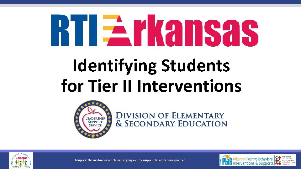 Identifying Students for Tier II Interventions Images in this module were obtained at google.