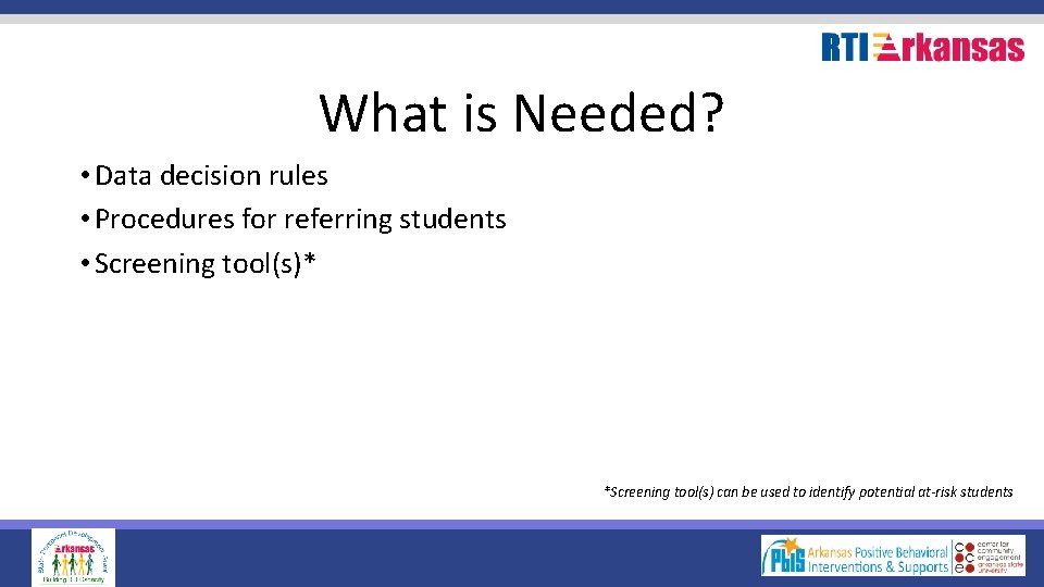 What is Needed? • Data decision rules • Procedures for referring students • Screening