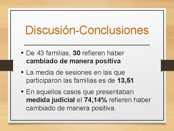 Discusión-Conclusiones • De 43 familias, 30 refieren haber cambiado de manera positiva • La