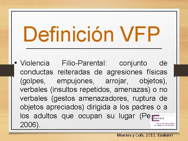 Definición VFP • Violencia Filio-Parental: conjunto de conductas reiteradas de agresiones físicas (golpes, empujones,