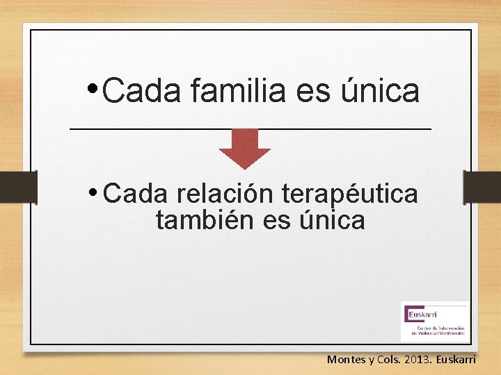  • Cada familia es única • Cada relación terapéutica también es única Montes