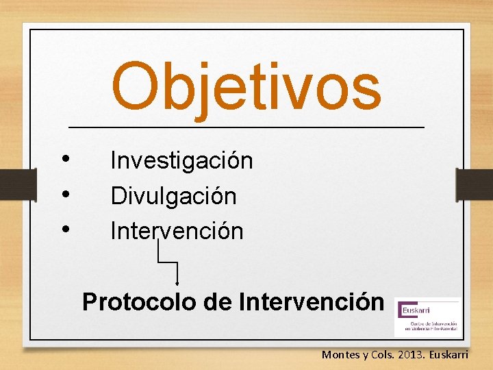 Objetivos • • • Investigación Divulgación Intervención Protocolo de Intervención Montes y Cols. 2013.