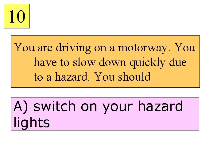 10 You are driving on a motorway. You have to slow down quickly due