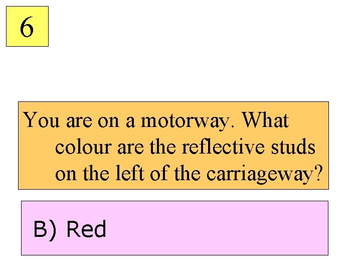 6 You are on a motorway. What colour are the reflective studs on the