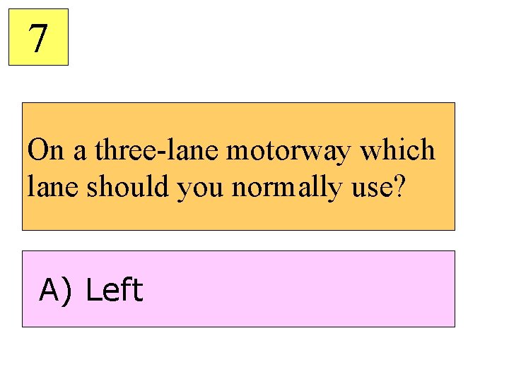 7 On a three-lane motorway which lane should you normally use? A) Left 