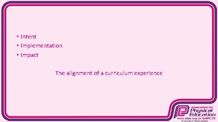  • Intent • Implementation • Impact The alignment of a curriculum experience 
