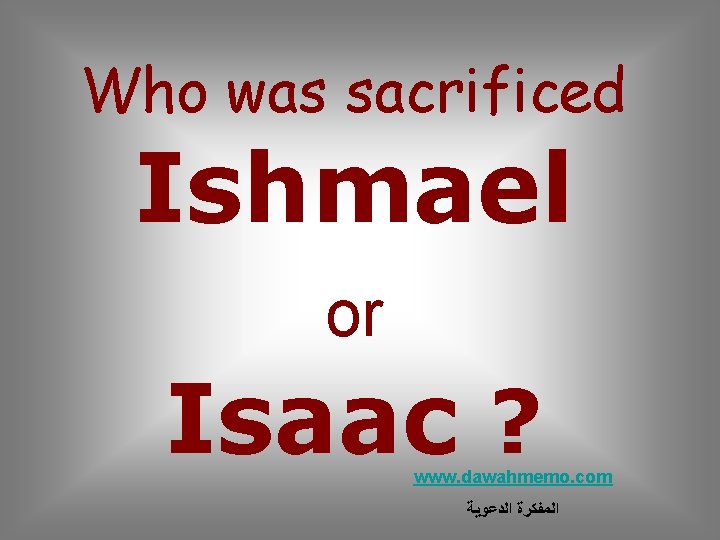 Who was sacrificed Ishmael or Isaac ? www. dawahmemo. com ﺍﻟﻤﻔﻜﺮﺓ ﺍﻟﺪﻋﻮﻳﺔ 