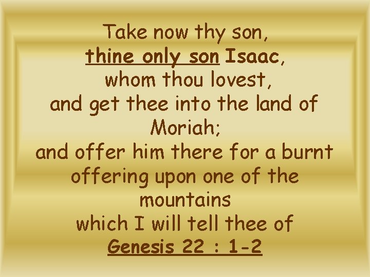 Take now thy son, thine only son Isaac, whom thou lovest, and get thee