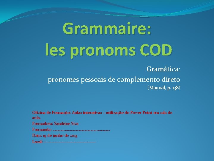 Grammaire: les pronoms COD Gramática: pronomes pessoais de complemento direto (Manual, p. 138) Oficina