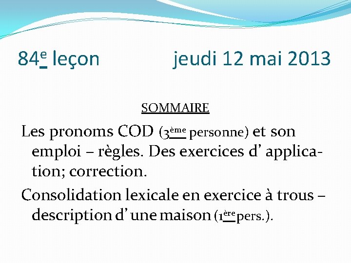 84 e leçon jeudi 12 mai 2013 SOMMAIRE Les pronoms COD (3ème personne) et