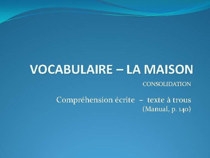 VOCABULAIRE – LA MAISON CONSOLIDATION Compréhension écrite – texte à trous (Manual, p. 140)