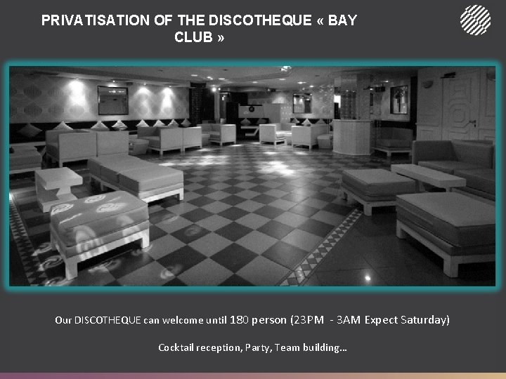 PRIVATISATION OF THE DISCOTHEQUE « BAY CLUB » Our DISCOTHEQUE can welcome until 180