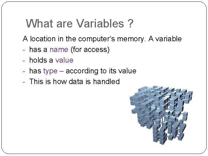 What are Variables ? A location in the computer’s memory. A variable - has