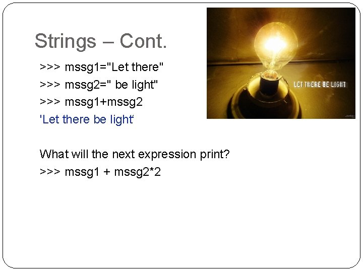 Strings – Cont. >>> mssg 1="Let there" >>> mssg 2=" be light" >>> mssg