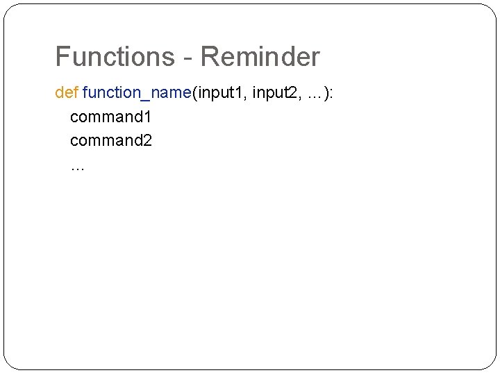 Functions - Reminder def function_name(input 1, input 2, …): command 1 command 2 …