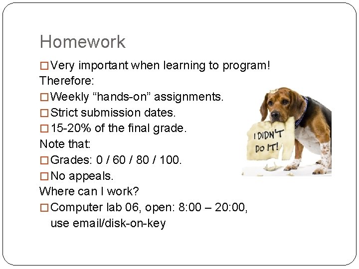 Homework � Very important when learning to program! Therefore: � Weekly “hands-on” assignments. �