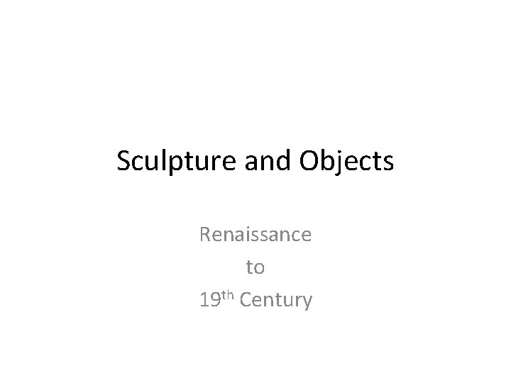 Sculpture and Objects Renaissance to 19 th Century 