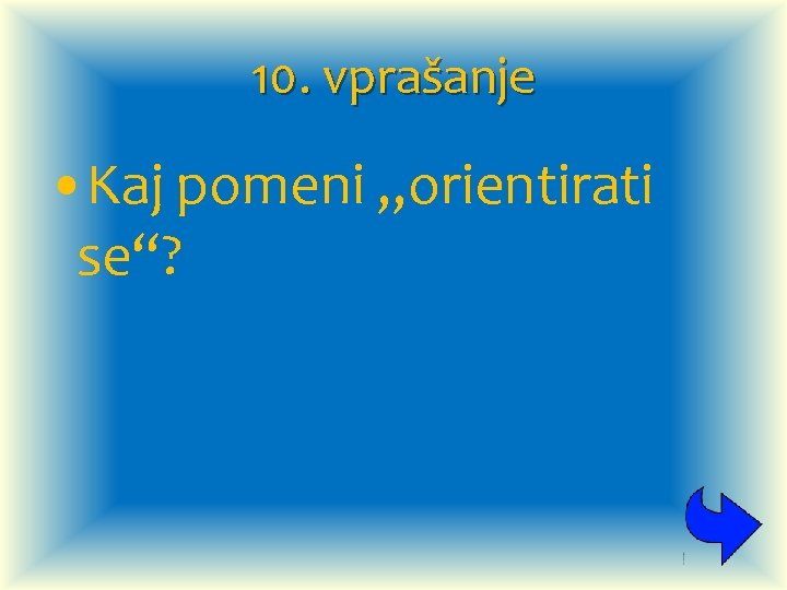 10. vprašanje • Kaj pomeni „orientirati se“? 